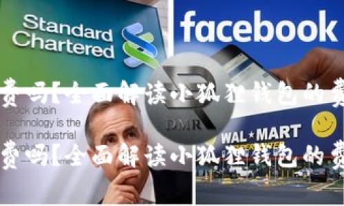 小狐狸钱包收费吗?全面解读小狐狸钱包的费用与优惠政策
小狐狸钱包收费吗?全面解读小狐狸钱包的费用与优惠政策