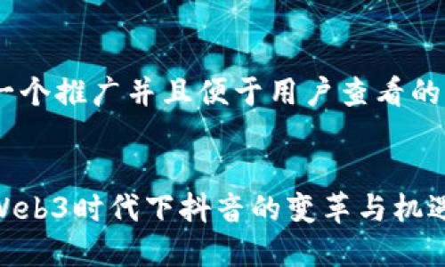 思考一个推广并且便于用户查看的优秀
探索Web3时代下抖音的变革与机遇