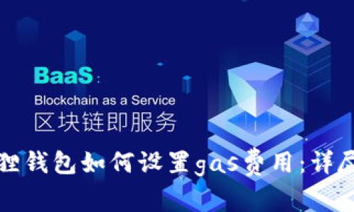 小狐狸钱包如何设置gas费用:详尽指南