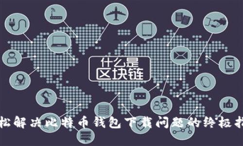 轻松解决比特币钱包下载问题的终极指南
