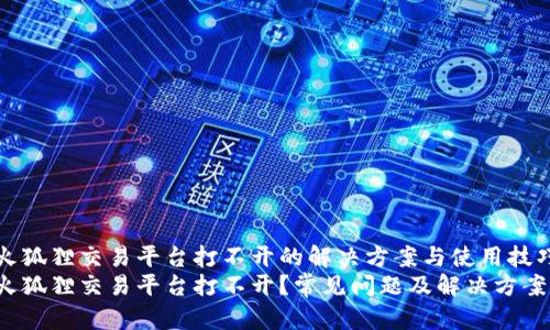 火狐狸交易平台打不开的解决方案与使用技巧
火狐狸交易平台打不开?常见问题及解决方案