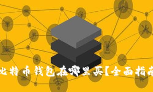 最好的比特币钱包在哪里买?全面指南与推荐