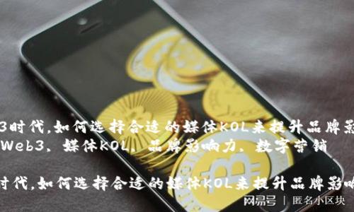 : 在Web3时代,如何选择合适的媒体KOL来提升品牌影响力?
关键词: Web3, 媒体KOL, 品牌影响力, 数字营销
在Web3时代,如何选择合适的媒体KOL来提升品牌影响力?