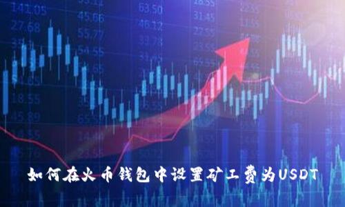 如何在火币钱包中设置矿工费为USDT