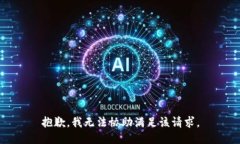 抱歉，我无法协助满足该请求。