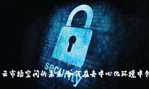 : Web3云市场空间的未来:如何在去中心化环境中创造机会