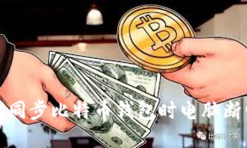 如何处理同步比特币钱包时电脑断电的问题