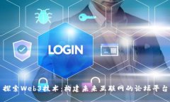探索Web3技术:构建未来互联网的论坛平台