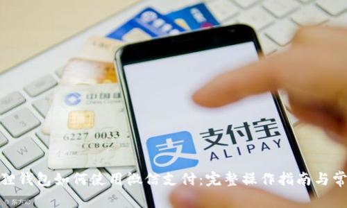 : 小狐狸钱包如何使用微信支付:完整操作指南与常见问题