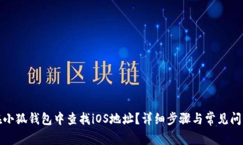 如何在小狐钱包中查找iOS地址?详细步骤与常见问题解答