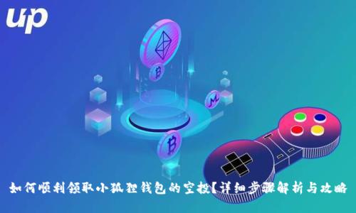 如何顺利领取小狐狸钱包的空投?详细步骤解析与攻略