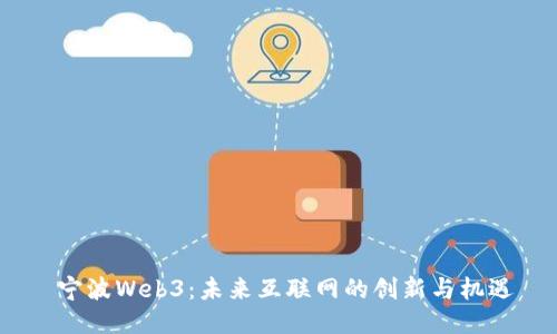  宁波Web3：未来互联网的创新与机遇
