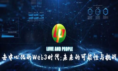 去中心化的Web3时代：未来的可能性与挑战