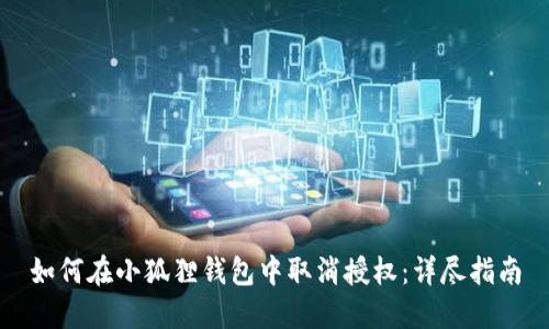 如何在小狐狸钱包中取消授权:详尽指南