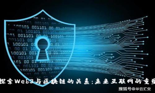 深入探索Web3与区块链的关系:未来互联网的重塑之路