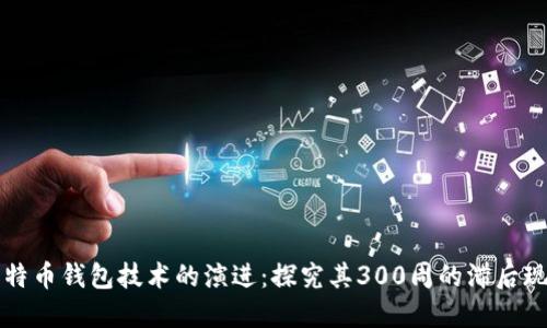 比特币钱包技术的演进:探究其300周的滞后现象