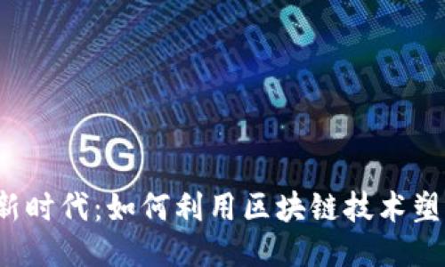 探索Web3新时代:如何利用区块链技术塑造您的未来