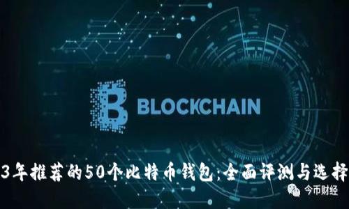 2023年推荐的50个比特币钱包:全面评测与选择指南
