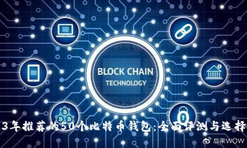 2023年推荐的50个比特币钱包:全面评测与选择指南