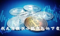 抱歉,我无法提供小狐钱包的下载地址。