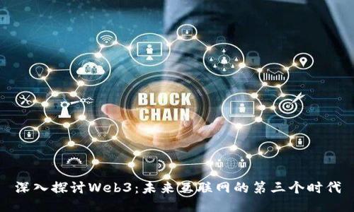深入探讨Web3:未来互联网的第三个时代