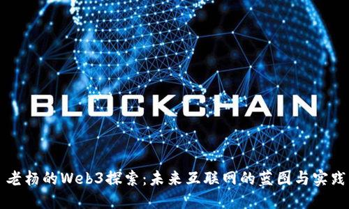 老杨的Web3探索:未来互联网的蓝图与实践
