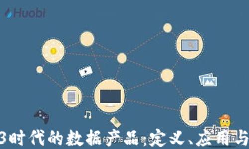 探索Web3时代的数据产品:定义、应用与未来趋势