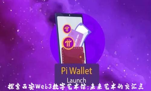 探索西安Web3数字艺术馆:未来艺术的交汇点