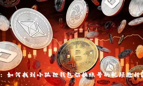 : 如何找到小狐狸钱包切换账号的视频教程?