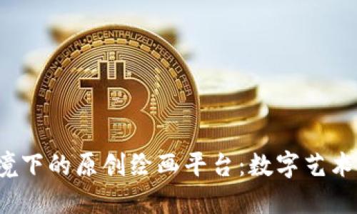 探索Web3环境下的原创绘画平台:数字艺术新时代的到来