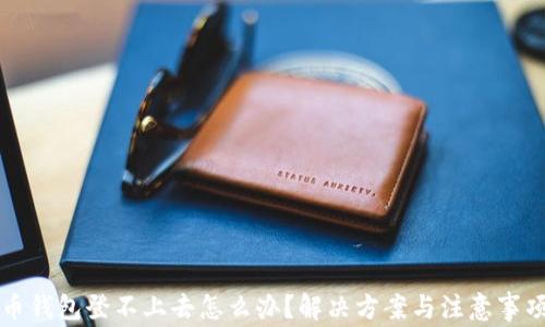 比特币钱包登不上去怎么办?解决方案与注意事项详解