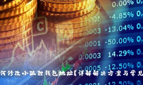 : 如何修改小狐狸钱包地址?详解解决方案与常见问题