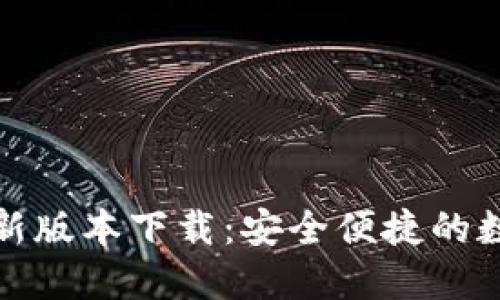 小狐钱包官方最新版本下载:安全便捷的数字资产管理工具