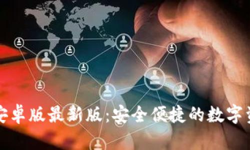 小狐狸钱包安卓版最新版:安全便捷的数字资产管理工具