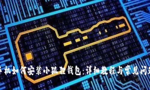 安卓手机如何安装小狐狸钱包:详细教程与常见问题解析