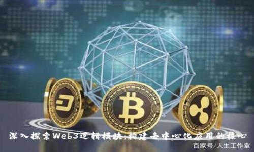 深入探索Web3逻辑模块:构建去中心化应用的核心