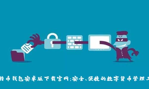比特币钱包安卓版下载官网:安全、便捷的数字货币管理工具