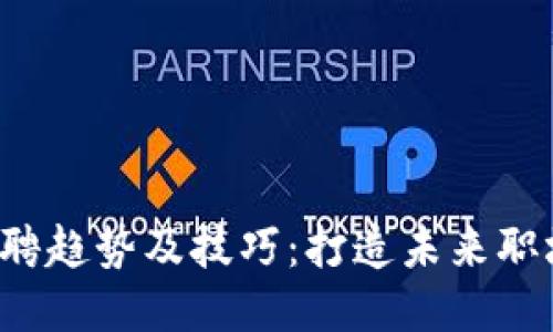 Web3时代招聘趋势及技巧：打造未来职场的必备指南