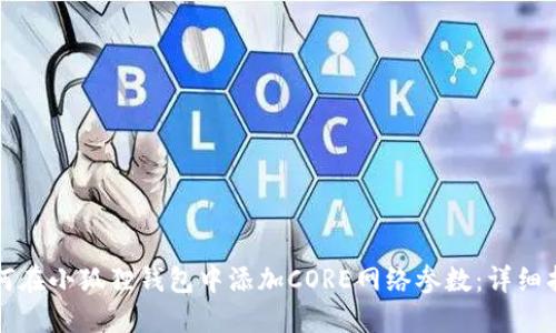 如何在小狐狸钱包中添加CORE网络参数:详细指南