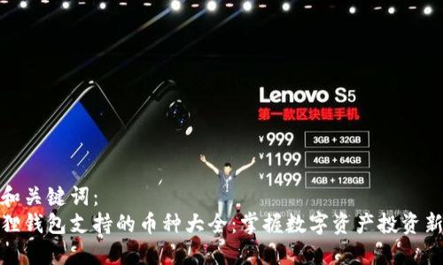 思考和关键词：
小狐狸钱包支持的币种大全：掌握数字资产投资新机遇