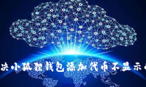 如何解决小狐狸钱包添加代币不显示的问题？