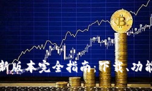 小狐钱包最新版本完全指南：下载、功能与使用技巧