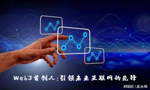 Web3首创人：引领未来互联网的先锋