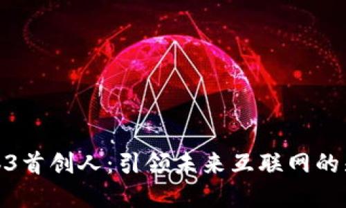 Web3首创人：引领未来互联网的先锋