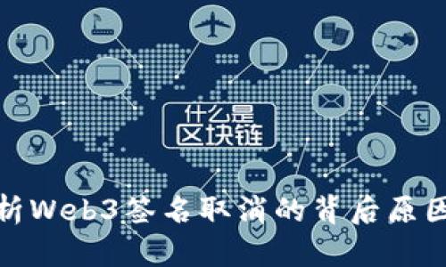 深入解析Web3签名取消的背后原因与影响