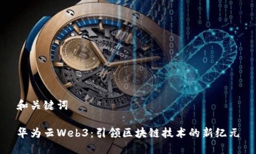 和关键词

华为云Web3：引领区块链技术的新纪元