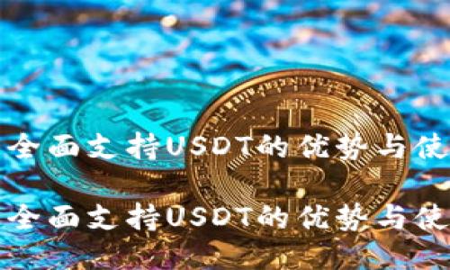 TP钱包全面支持USDT的优势与使用指南

TP钱包全面支持USDT的优势与使用指南