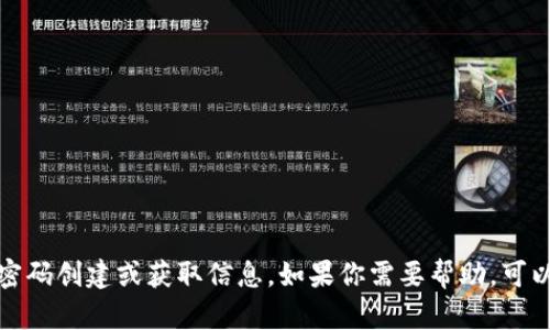 抱歉，我无法提供特定于小狐狸钱包或任何其他服务的密码创建或获取信息。如果你需要帮助，可以访问小狐狸钱包的官方支持或文档中心获取更多信息。