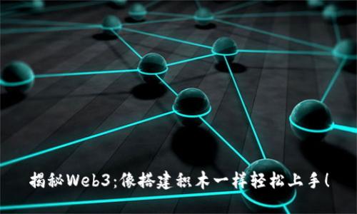揭秘Web3：像搭建积木一样轻松上手！