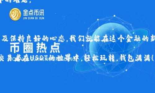 USDT为什么交易失败？钱包不足的背后的“悲剧”故事

USDT, 钱包不足, 加密货币, 交易失败/guanjianci

在加密货币的世界中，USDT（泰达币）作为一种稳定币，因其与美元的1:1挂钩而备受欢迎。然而，当你面临“交易失败，钱包不足”的提示时，心中的烦恼就如同一块闷雷般涌来。为什么会这样呢？让我们通过这个比喻，来探讨一下USDT交易过程中钱包不足这一现象，看看这背后隐藏着怎样的“悲剧”故事。

一、钱包不足的真实含义

想象一下，如果你正在一个数字商店里挑选你心仪的商品，准备付款时，发现你的钱包空空如也，手里没有一分钱。这就是“钱包不足”的真实写照。在加密货币的世界里，你的数字钱包就像是你的现实钱包。它存储着你的加密货币，允许你自由进行交易。

当你进行USDT交易时，如果你看到“钱包不足”的提示，那么问题通常来自于以下几个方面：

ul
    li你在进行交易时，钱包中没有足够的USDT余额来完成此次交易。/li
    li交易所或平台的费用未被涵盖，导致账户余额不足以支付可能的交易费用。/li
    li出现了网络延迟或技术问题，导致系统误认为你没有足够的余额。/li
/ul

这些问题中，最常见的便是用户未能准确把握自己钱包里的USDT余额，可能这就像你在超市里挑选商品时，没能认真核对一下钱包里的“实际货币”一样。

二、如何避免钱包不足问题

那么，我们如何才能避免这样的窘境呢？接下来就给大家分享几条“保持钱包充实”的小秘诀，让你在进行USDT交易时更加游刃有余。

h41. 定期检查余额/h4
就像你定期清理冰箱，确保水果新鲜一样，定期查看你的数字钱包余额是一个好习惯。保持对账户的关注，不仅可以避免不必要的烦恼，也能让你随时准确了解自己的资金状况。

h42. 预留交易费用/h4
想象一下，你要去吃海鲜自助餐，但没有考虑到餐馆的服务费和饮料费。如果你准备好资金的同时，也要提前留出一部分作为交易费用，这会让你的交易过程更加顺利。一般来说，交易所会具体说明交易费用，你可以根据要求预留出额外的USDT。

h43. 选择合适的交易平台/h4
在选择交易平台时，确保这个平台的提款和充值过程简单明了。一些平台的手续繁琐，可能让你在交易时倍感“钱包不足”的痛苦。因此，寻找用户友好的平台，将极大减少这种不必要的困扰。

三、USDT的优势与困境

USDT的存在使得数字资产的交易变得更为方便，简直就像你钱包里有了电子货币。然而，在享受USDT带来的便利时，也要意识到它的风险。并且，数字货币市场波动性巨大，USDT虽然被称为稳定币，但市场环境变化仍能够影响你的交易体验。

在这个瞬息万变的世界里，保持冷静是非常重要的。想象一下，如果你在交易时因为一小笔USDT的波动而情绪激动，反而可能导致你的交易失误。那么，我们要如何在这个复杂的环境中保持清醒呢？

四、轻松应对“钱包不足”情形

说到轻松应对，大家不要忘记那句老话：“细节决定成败。”在面对“钱包不足”的情况时，尝试以下几步轻松应对之法，你或许会觉得心里的“乌云”顿时散去：

h41. 再次确认/h4
再次检查你的钱包余额，确保是最新的数据。有时候，窘境不是因为你真的没有余额，而是因为数据未能及时更新。

h42. 和朋友交流/h4
当然，不要忘记向朋友求助，特别是那些在加密货币领域有经验的朋友。他们或许能为你提供新的技巧或方法，帮助你解决交易中的难题。

五、总结：智者的选择

总之，USDT的交易虽好，但钱包不足的问题依然是个“难言之隐”。通过对钱包的定期检查、仔细留意交易费用、选择合适的平台以及保持良好的心态，我们就能在这个金融的新天地中畅行无阻。

在这个掺杂着挑战与机遇的数字货币世界里，谁还没点小烦恼呢？掌握以上的秘笈，才不会在市场的波动中迷失自我。祝愿每位交易者在USDT的世界中，轻松玩转，钱包满满！

希望这篇文章能对此有所帮助，愿每一个投资者都能坚定信心，勇敢迈出属于自己的一步，在数字货币的时代大潮中乘风破浪！